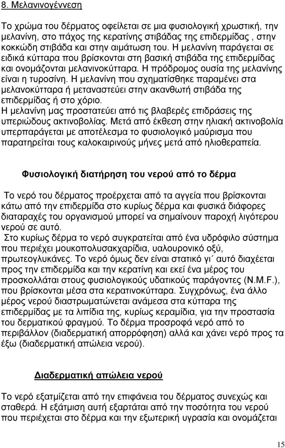 Η μελανίνη που σχηματίσθηκε παραμένει στα μελανοκύτταρα ή μεταναστεύει στην ακανθωτή στιβάδα της επιδερμίδας ή στο χόριο.