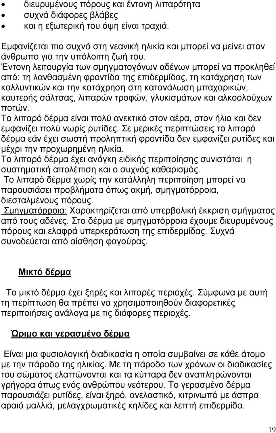 Έντονη λειτουργία των σμηγματογόνων αδένων μπορεί να προκληθεί από: τη λανθασμένη φροντίδα της επιδερμίδας, τη κατάχρηση των καλλυντικών και την κατάχρηση στη κατανάλωση μπαχαρικών, καυτερής σάλτσας,