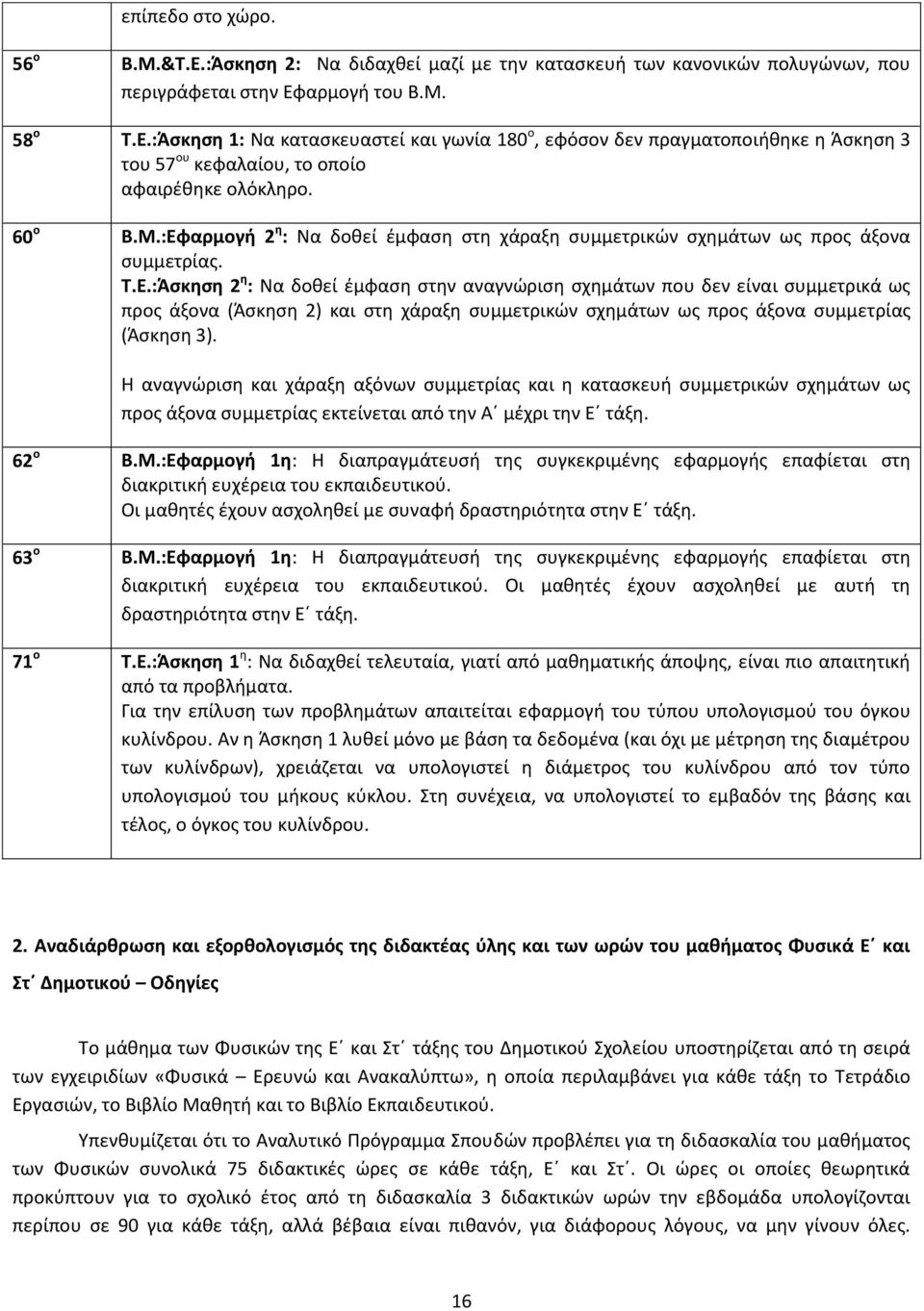 Η αναγνώριση και χάραξη αξόνων συμμετρίας και η κατασκευή συμμετρικών σχημάτων ως προς άξονα συμμετρίας εκτείνεται από την Α μέχρι την Ε τάξη. 62 ο Β.Μ.