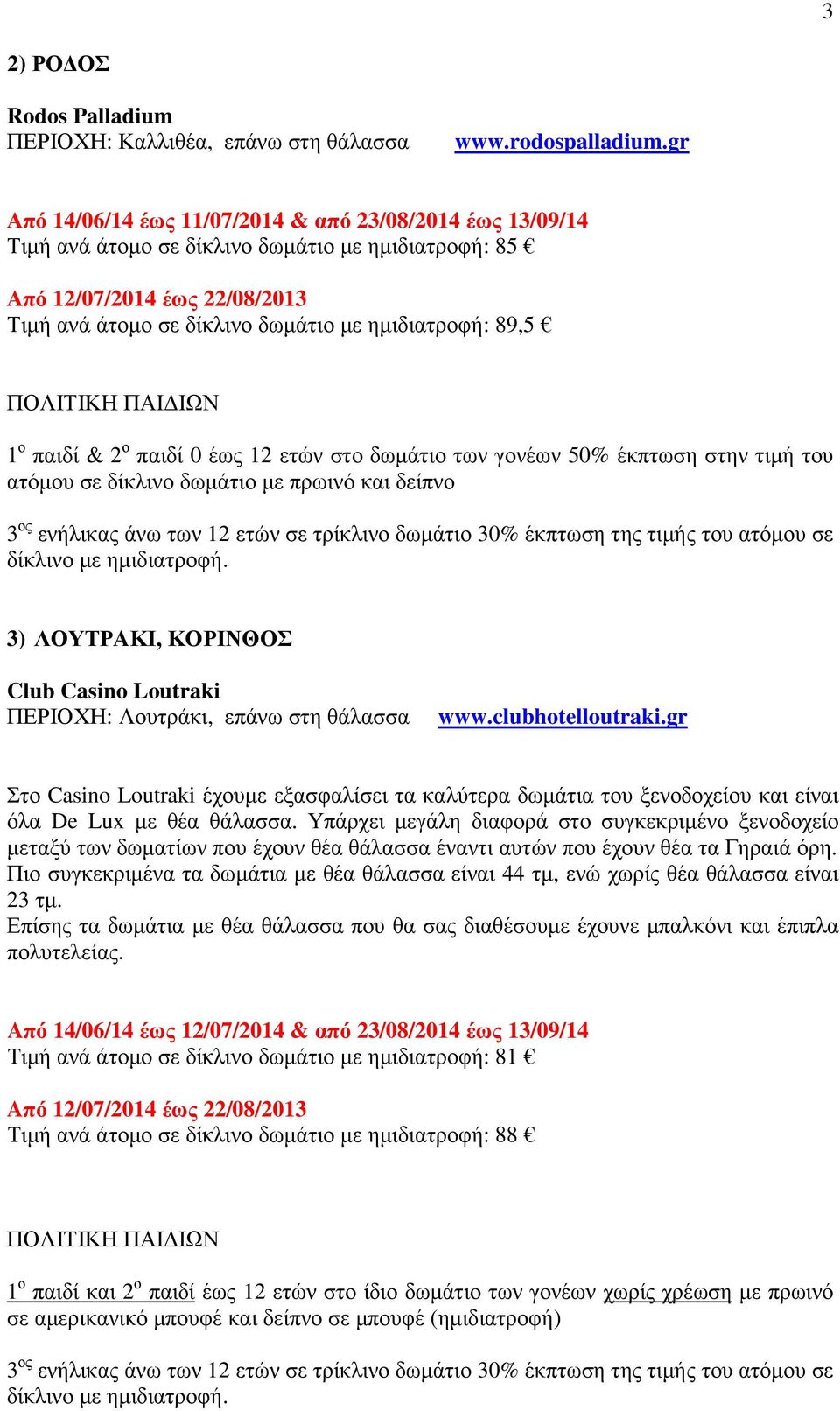 1 ο παιδί & 2 ο παιδί 0 έως 12 ετών στο δωµάτιο των γονέων 50% έκπτωση στην τιµή του ατόµου σε δίκλινο δωµάτιο µε πρωινό και δείπνο 3) ΛΟΥΤΡΑΚΙ, ΚΟΡΙΝΘΟΣ Club Casino Loutraki ΠΕΡΙΟΧΗ: Λουτράκι, επάνω