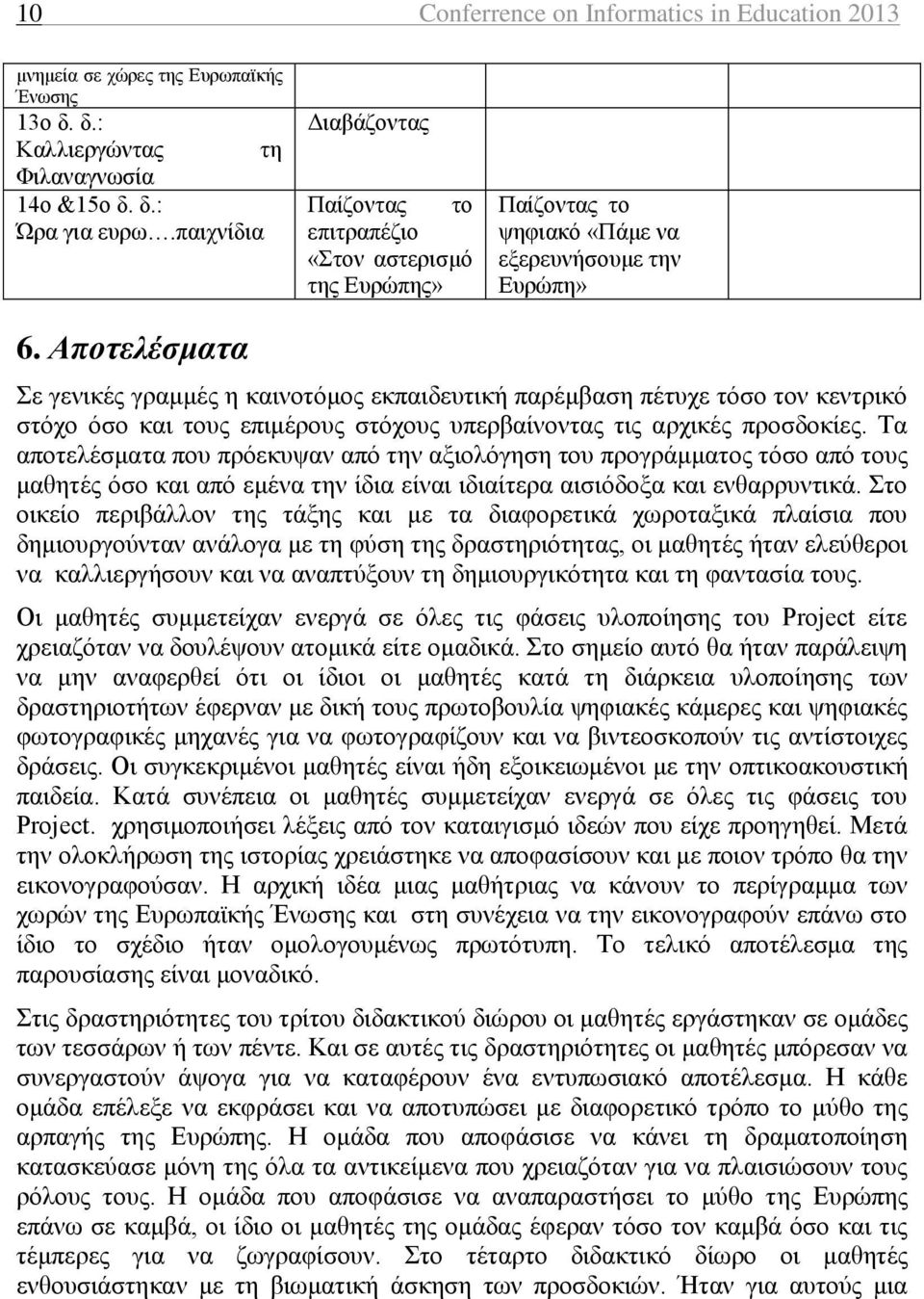 Αποτελέσματα Σε γενικές γραμμές η καινοτόμος εκπαιδευτική παρέμβαση πέτυχε τόσο τον κεντρικό στόχο όσο και τους επιμέρους στόχους υπερβαίνοντας τις αρχικές προσδοκίες.