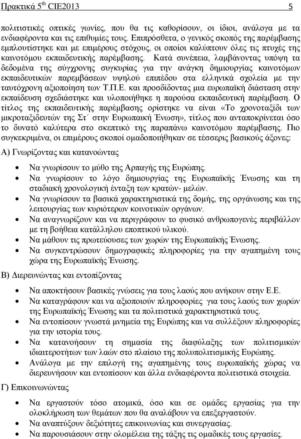 Κατά συνέπεια, λαμβάνοντας υπόψη τα δεδομένα της σύγχρονης συγκυρίας για την ανάγκη δημιουργίας καινοτόμων εκπαιδευτικών παρεμβάσεων υψηλού επιπέδου στα ελληνικά σχολεία με την ταυτόχρονη αξιοποίηση