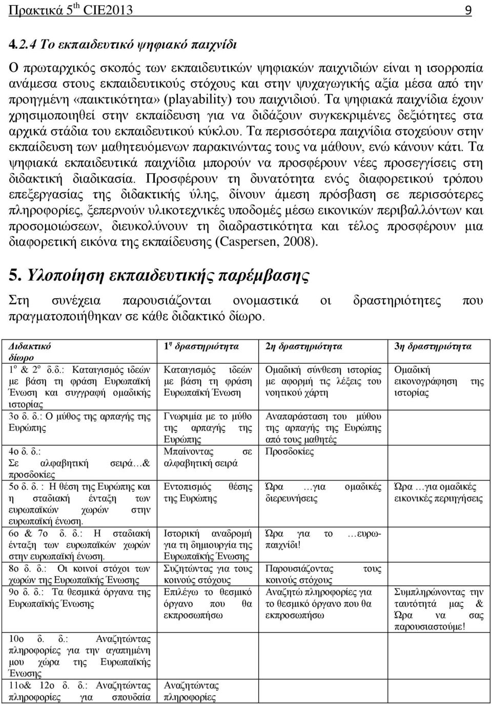 4 Το εκπαιδευτικό ψηφιακό παιχνίδι Ο πρωταρχικός σκοπός των εκπαιδευτικών ψηφιακών παιχνιδιών είναι η ισορροπία ανάμεσα στους εκπαιδευτικούς στόχους και στην ψυχαγωγικής αξία μέσα από την προηγμένη