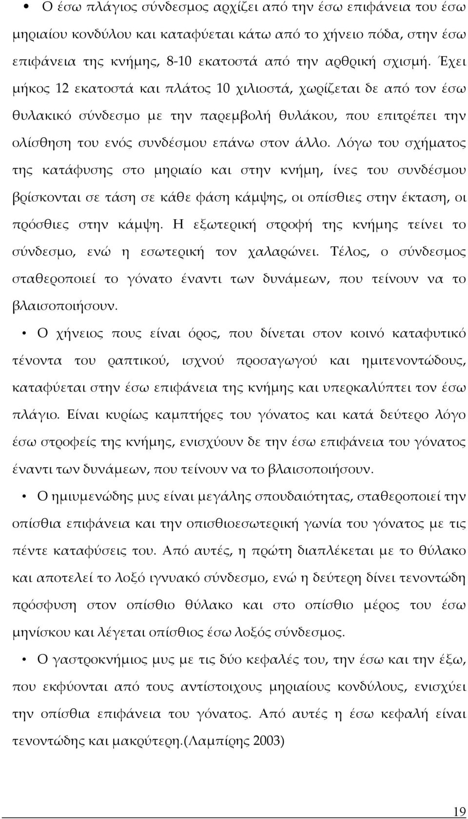 Λόγω του σχήματος της κατάφυσης στο μηριαίο και στην κνήμη, ίνες του συνδέσμου βρίσκονται σε τάση σε κάθε φάση κάμψης, οι οπίσθιες στην έκταση, οι πρόσθιες στην κάμψη.