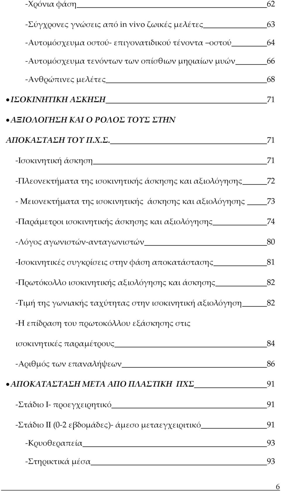 αξιολόγησης 73 Παράμετροι ισοκινητικής άσκησης και αξιολόγησης 74 Λόγος αγωνιστών ανταγωνιστών 80 Ισοκινητικές συγκρίσεις στην φάση αποκατάστασης 81 Πρωτόκολλο ισοκινητικής αξιολόγησης και άσκησης 82