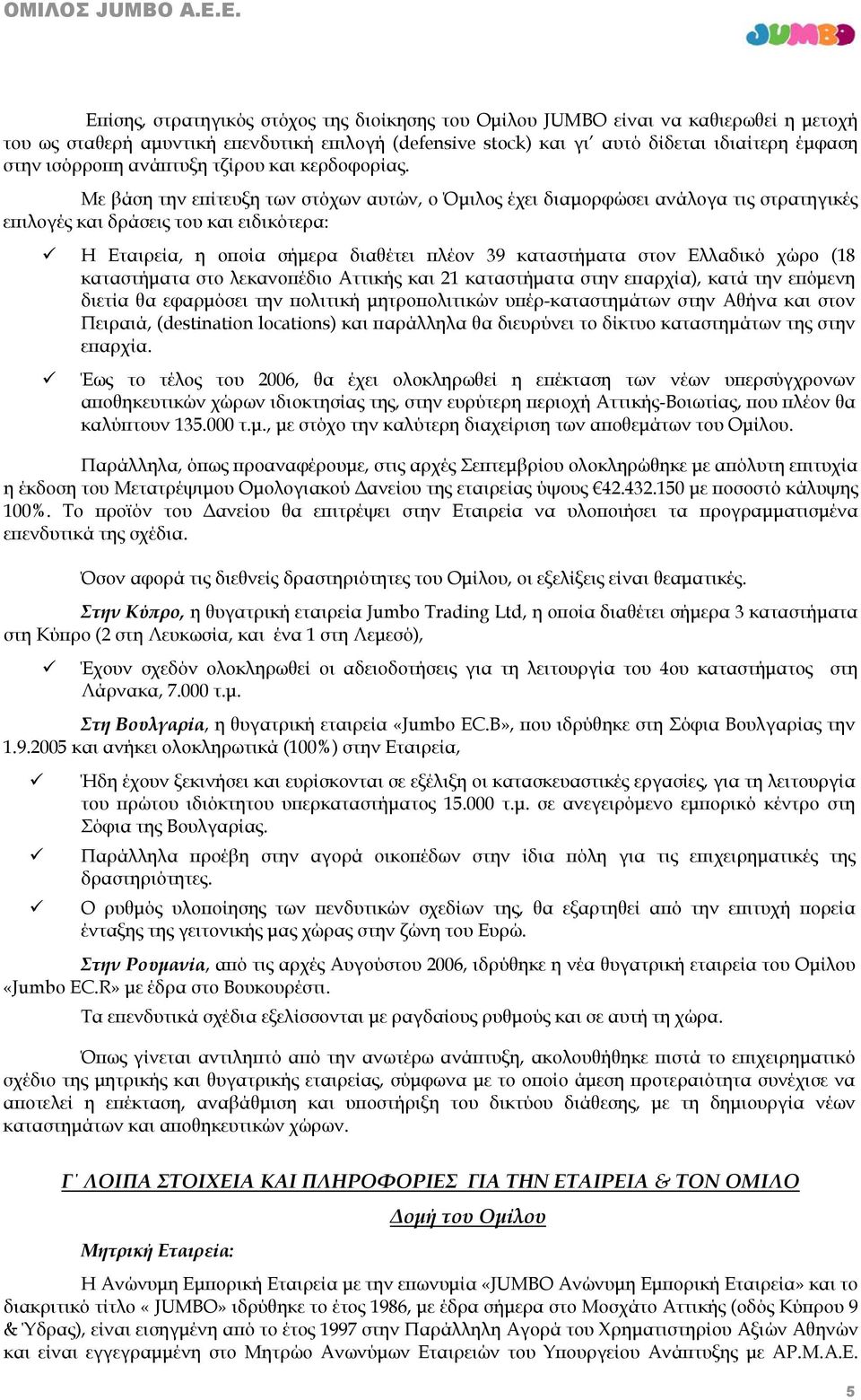 Με βάση την επίτευξη των στόχων αυτών, ο Όμιλος έχει διαμορφώσει ανάλογα τις στρατηγικές επιλογές και δράσεις του και ειδικότερα: Η Εταιρεία, η οποία σήμερα διαθέτει πλέον 39 καταστήματα στον