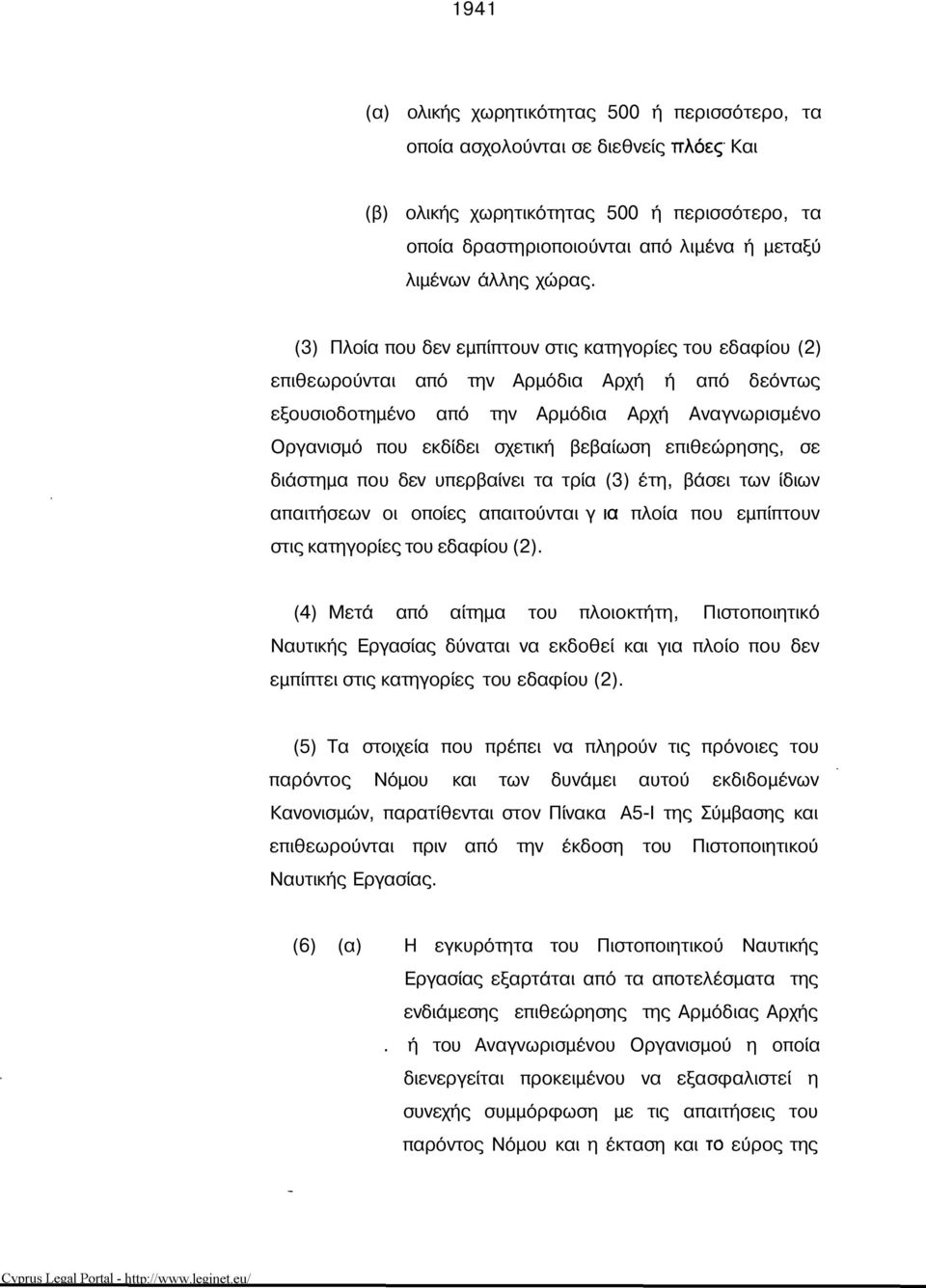 (3) Πλοία που δεν εμπίπτουν στις κατηγορίες του εδαφίου (2) επιθεωρούνται από την Αρμόδια Αρχή ή από δεόντως εξουσιοδοτημένο από την Αρμόδια Αρχή Αναγνωρισμένο Οργανισμό που εκδίδει σχετική βεβαίωση