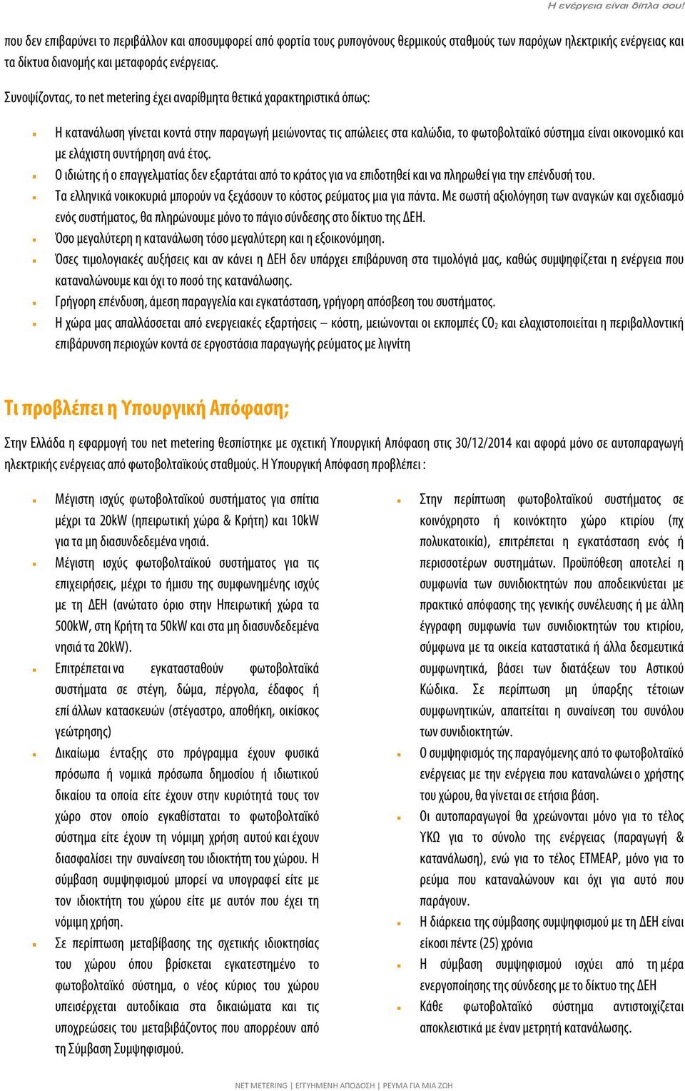 ελάχιστη συντήρηση ανά έτος. Ο ιδιώτης ή ο επαγγελματίας δεν εξαρτάται από το κράτος για να επιδοτηθεί και να πληρωθεί για την επένδυσή του.