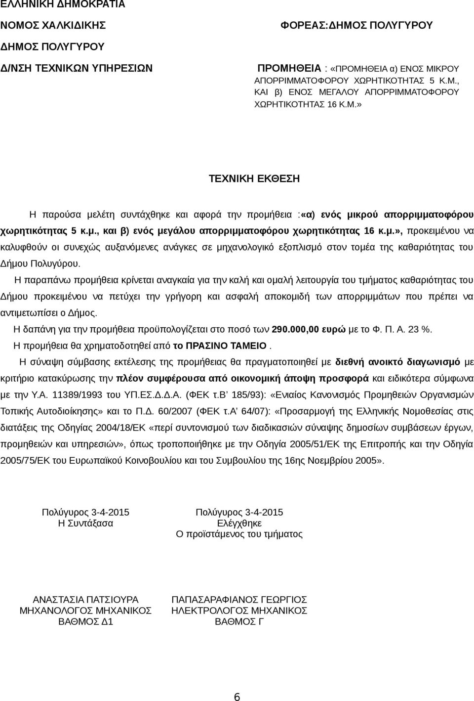 Η παραπάνω προμήθεια κρίνεται αναγκαία για την καλή και ομαλή λειτουργία του τμήματος καθαριότητας του Δήμου προκειμένου να πετύχει την γρήγορη και ασφαλή αποκομιδή των απορριμμάτων που πρέπει να