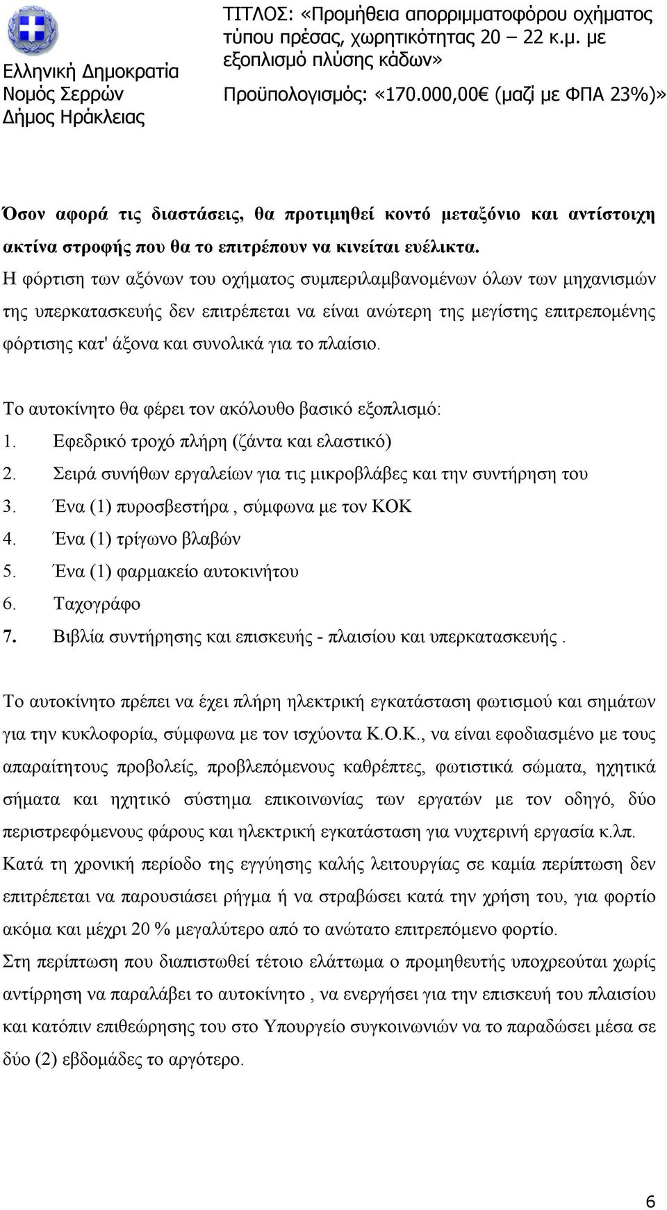 πλαίσιο. Το αυτοκίνητο θα φέρει τον ακόλουθο βασικό εξοπλισμό: 1. Εφεδρικό τροχό πλήρη (ζάντα και ελαστικό) 2. Σειρά συνήθων εργαλείων για τις μικροβλάβες και την συντήρηση του 3.