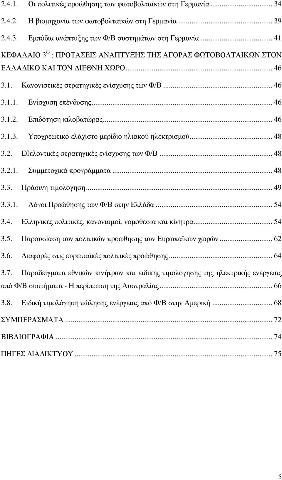 Επιδότηση κιλοβατώρας... 46 3.1.3. Υποχρεωτικό ελάχιστο μερίδιο ηλιακού ηλεκτρισμού... 48 3.2. Εθελοντικές στρατηγικές ενίσχυσης των Φ/Β... 48 3.2.1. Συμμετοχικά προγράμματα... 48 3.3. Πράσινη τιμολόγηση.