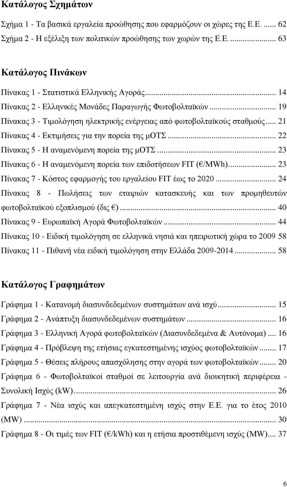 .. 22 Πίνακας 5 - Η αναμενόμενη πορεία της μοτσ... 23 Πίνακας 6 - Η αναμενόμενη πορεία των επιδοτήσεων FIT ( /MWh)... 23 Πίνακας 7 - Κόστος εφαρμογής του εργαλείου FIT έως το 2020.