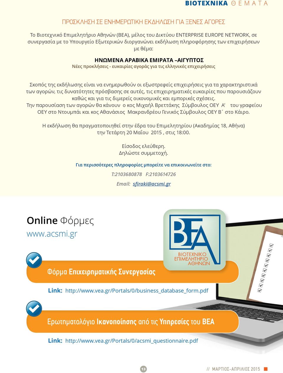 ενημερωθούν οι εξωστρεφείς επιχειρήσεις για τα χαρακτηριστικά των αγορών, τις δυνατότητες πρόσβασης σε αυτές, τις επιχειρηματικές ευκαιρίες που παρουσιάζουν καθώς και για τις διμερείς οικονομικές και
