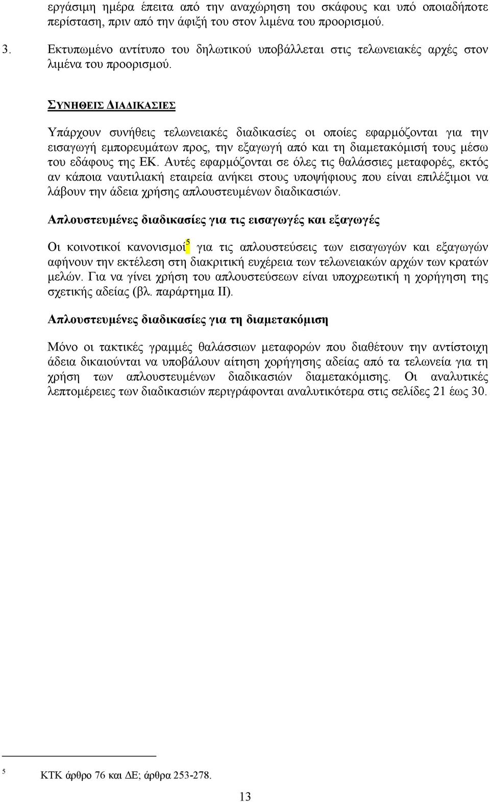 ΣΥΝΗΘΕΙΣ ΙΑ ΙΚΑΣΙΕΣ Υπάρχουν συνήθεις τελωνειακές διαδικασίες οι οποίες εφαρµόζονται για την εισαγωγή εµπορευµάτων προς, την εξαγωγή από και τη διαµετακόµισή τους µέσω του εδάφους της ΕΚ.