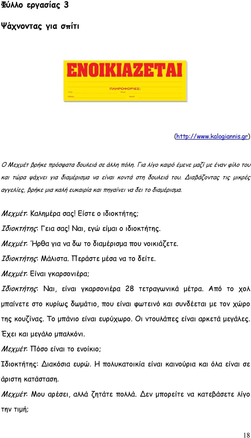 Μεχμέτ: Καλημέρα σας! Είστε ο ιδιοκτήτης; Ιδιοκτήτης: Γεια σας! Ναι, εγώ είμαι ο ιδιοκτήτης. Μεχμέτ: Ήρθα για να δω το διαμέρισμα που νοικιάζετε. Ιδιοκτήτης: Μάλιστα. Περάστε μέσα να το δείτε.