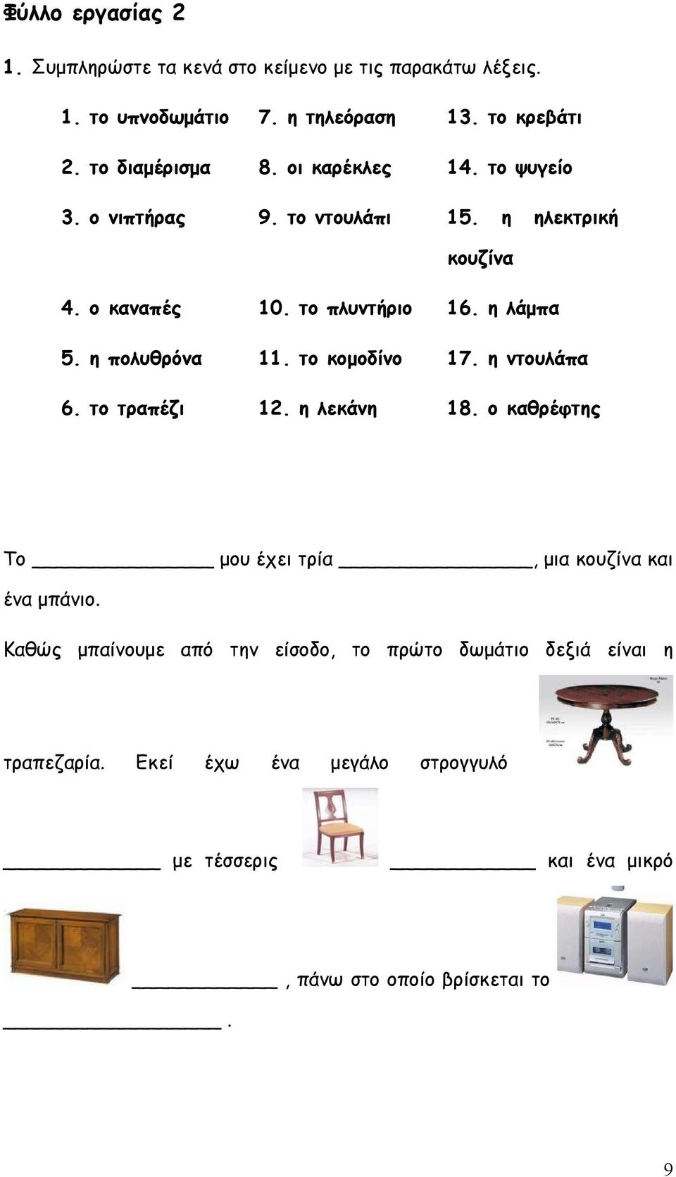 η πολυθρόνα 11. το κομοδίνο 17. η ντουλάπα 6. το τραπέζι 12. η λεκάνη 18. ο καθρέφτης Το μου έχει τρία, μια κουζίνα και ένα μπάνιο.