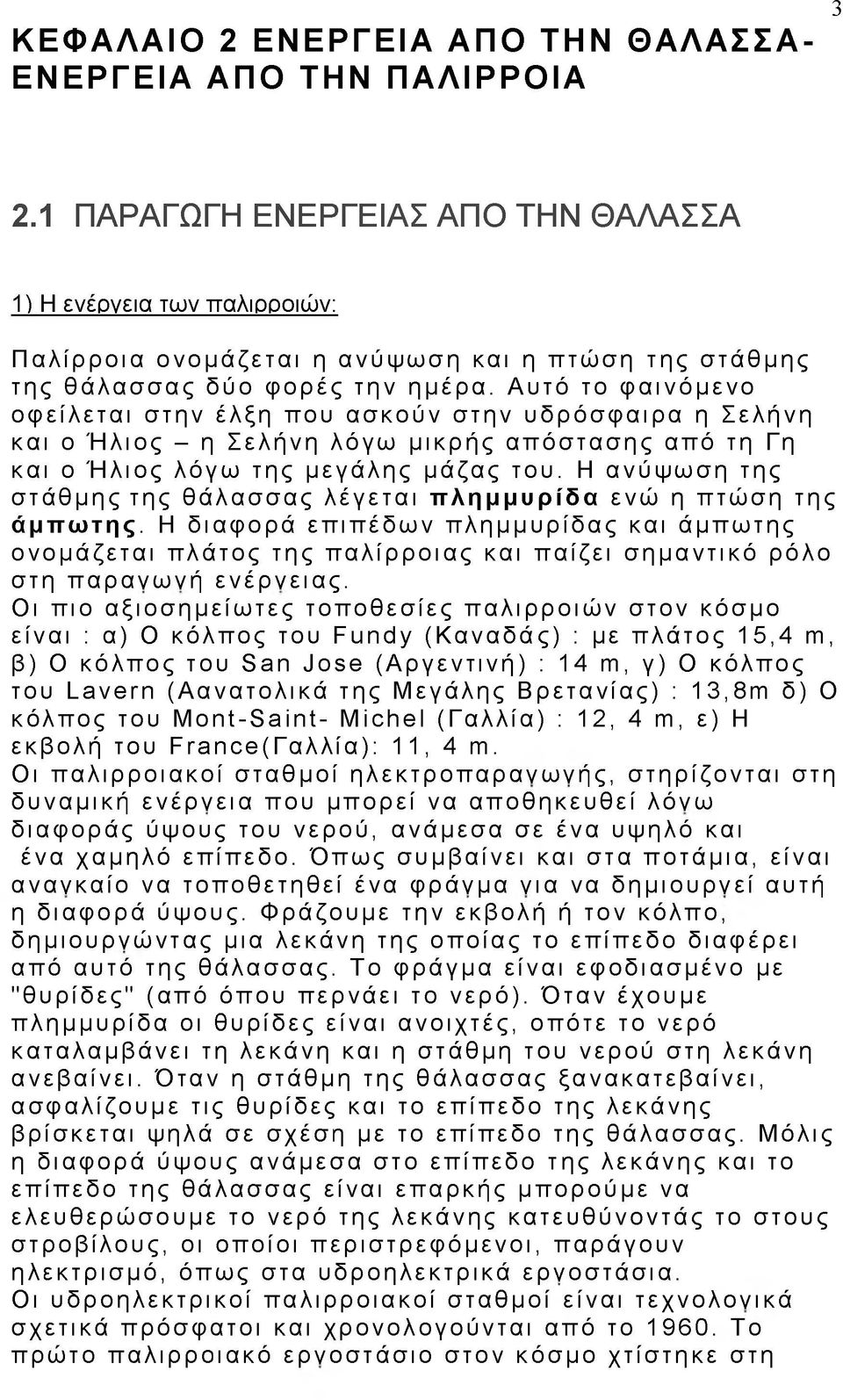 Αυτό το φαινόμενο οφείλεται στην έλξη που ασκούν στην υδρόσφαιρα η Σελήνη και ο Ήλιος - η Σελήνη λόγω μικρής απόστασης από τη Γη και ο Ήλιος λόγω της μεγάλης μάζας του.