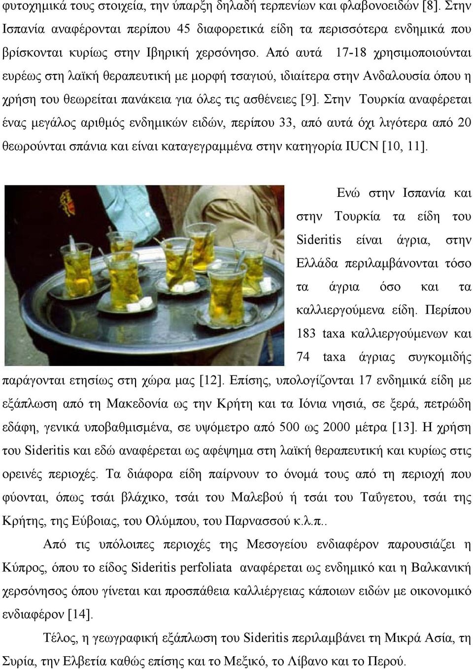 Στην Τουρκία αναφέρεται ένας μεγάλος αριθμός ενδημικών ειδών, περίπου 33, από αυτά όχι λιγότερα από 2 θεωρούνται σπάνια και είναι καταγεγραμμένα στην κατηγορία IUCN [1, 11].
