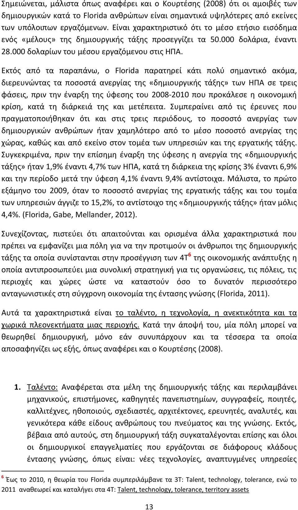 Εκτός από τα παραπάνω, ο Florida παρατηρεί κάτι πολύ σημαντικό ακόμα, διερευνώντας τα ποσοστά ανεργίας της «δημιουργικής τάξης» των ΗΠΑ σε τρεις φάσεις, πριν την έναρξη της ύφεσης του 2008-2010 που