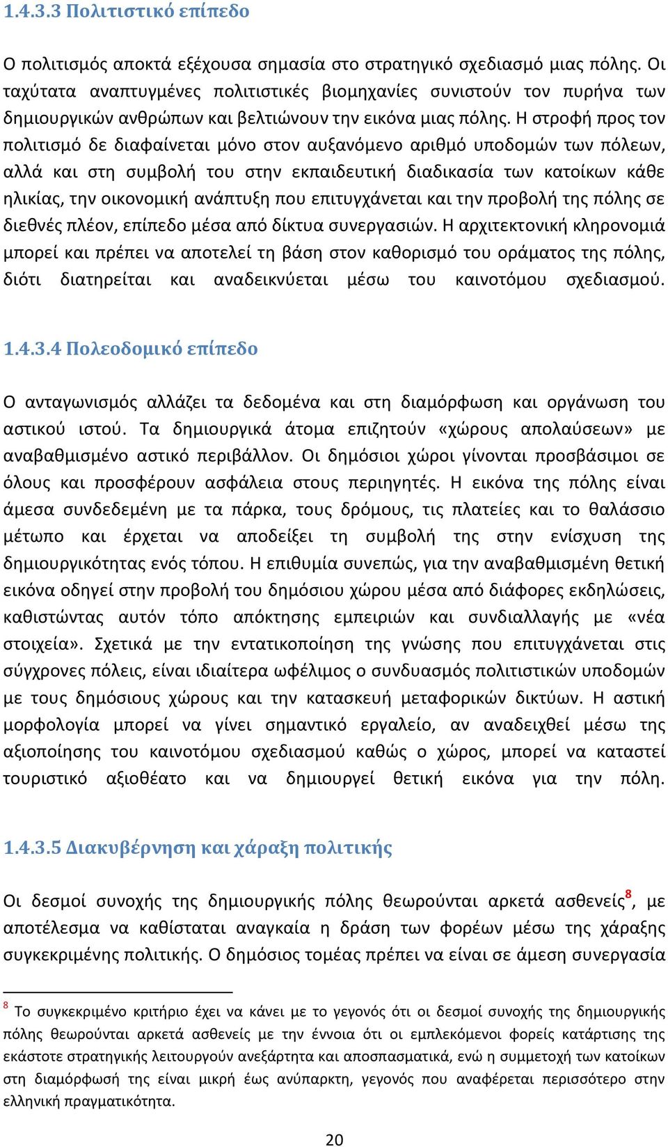 Η στροφή προς τον πολιτισμό δε διαφαίνεται μόνο στον αυξανόμενο αριθμό υποδομών των πόλεων, αλλά και στη συμβολή του στην εκπαιδευτική διαδικασία των κατοίκων κάθε ηλικίας, την οικονομική ανάπτυξη
