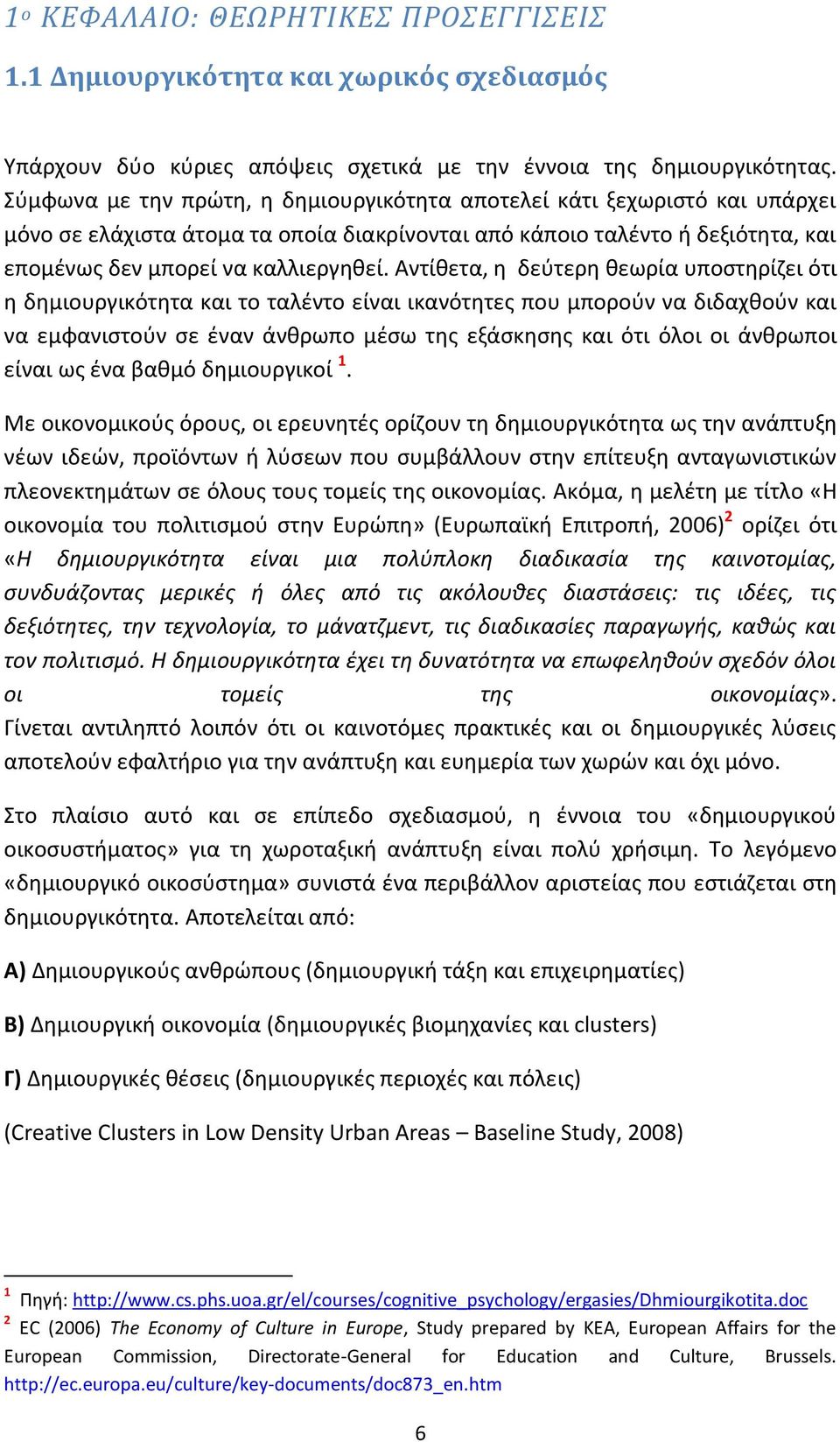 Αντίθετα, η δεύτερη θεωρία υποστηρίζει ότι η δημιουργικότητα και το ταλέντο είναι ικανότητες που μπορούν να διδαχθούν και να εμφανιστούν σε έναν άνθρωπο μέσω της εξάσκησης και ότι όλοι οι άνθρωποι