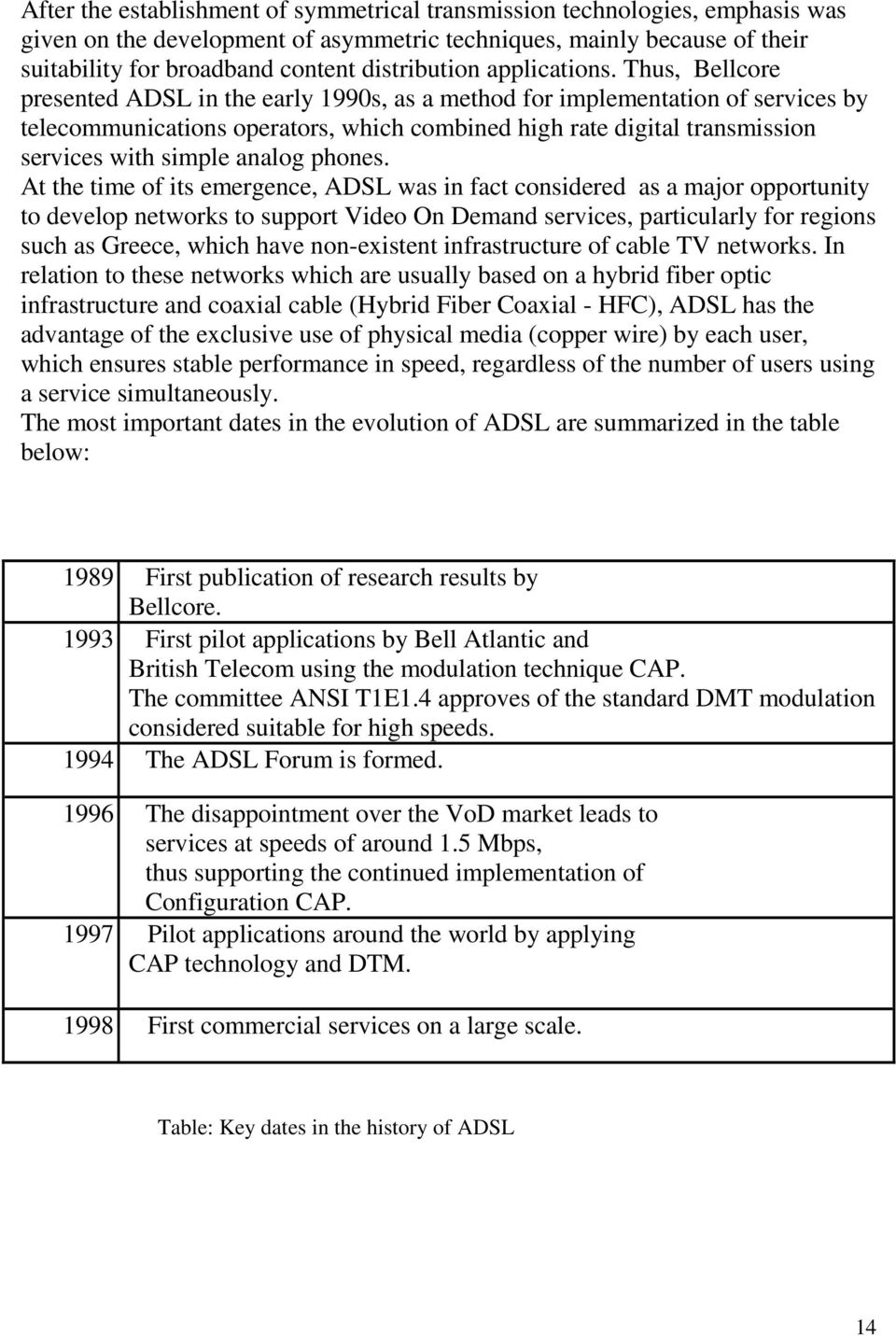Thus, Bellcore presented ADSL in the early 1990s, as a method for implementation of services by telecommunications operators, which combined high rate digital transmission services with simple analog