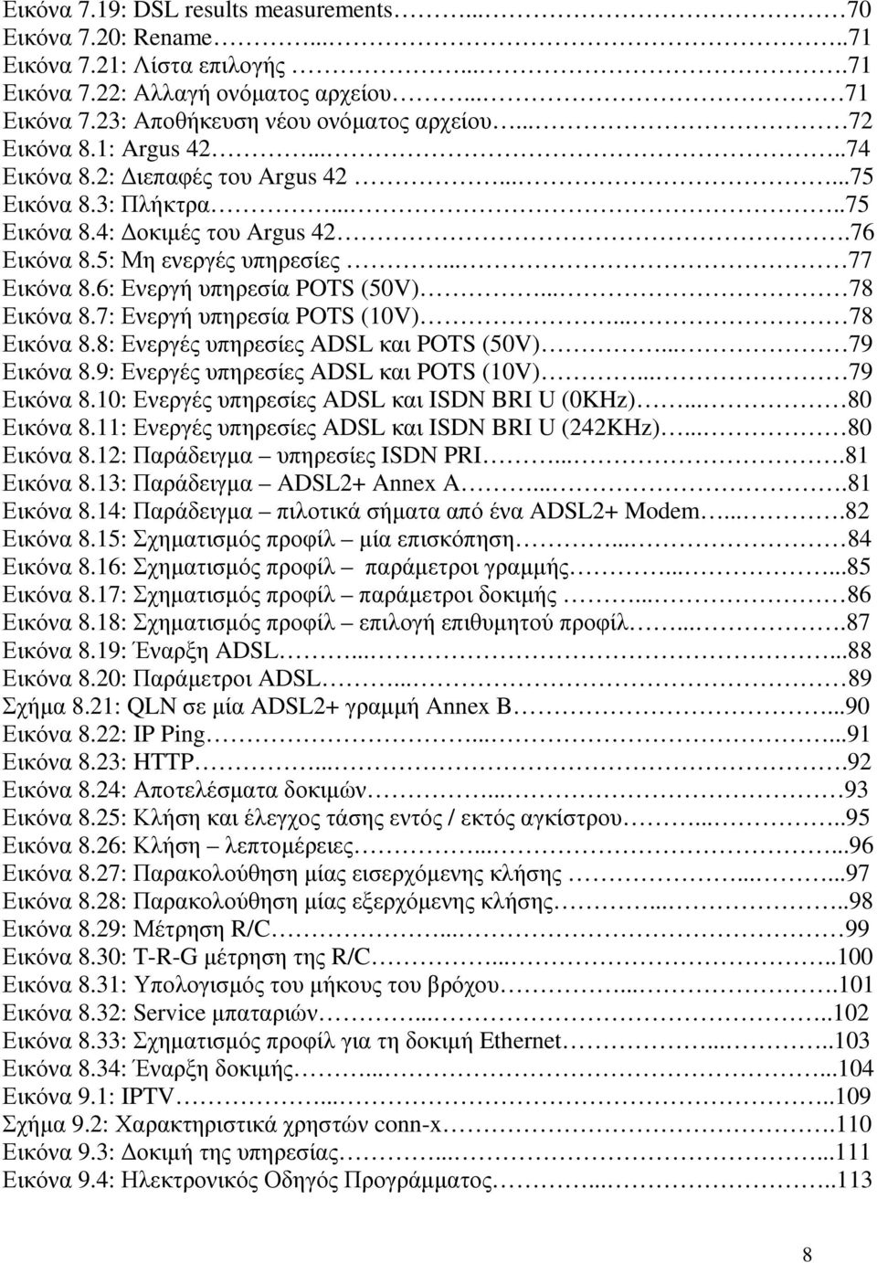 6: Ενεργή υπηρεσία POTS (50V)... 78 Εικόνα 8.7: Ενεργή υπηρεσία POTS (10V)... 78 Εικόνα 8.8: Ενεργές υπηρεσίες ADSL και POTS (50V)... 79 Εικόνα 8.9: Ενεργές υπηρεσίες ADSL και POTS (10V)... 79 Εικόνα 8.10: Ενεργές υπηρεσίες ADSL και ISDN BRI U (0KHz).