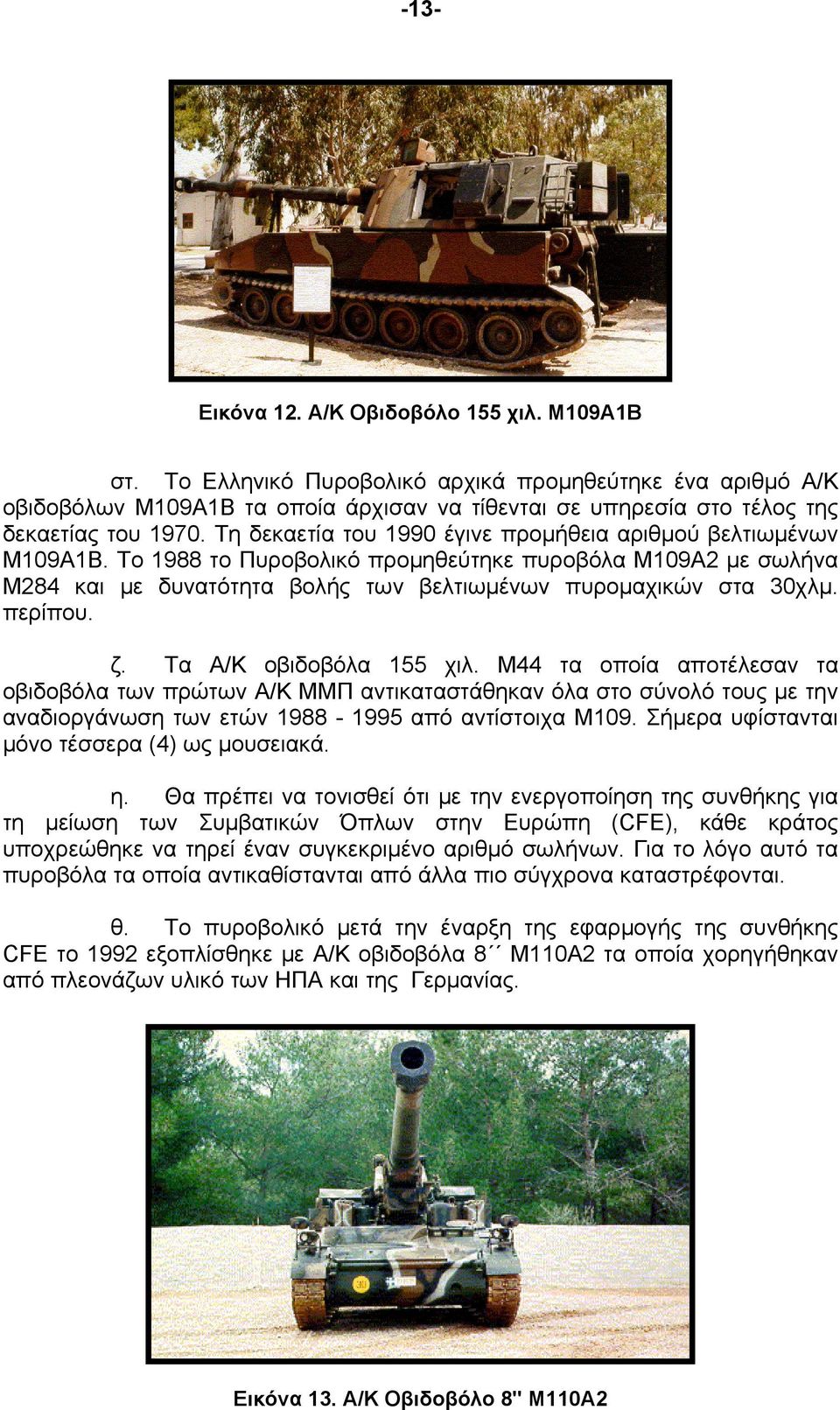 Τη δεκαετία του 1990 έγινε προμήθεια αριθμού βελτιωμένων Μ109Α1Β. Το 1988 το Πυροβολικό προμηθεύτηκε πυροβόλα Μ109Α2 με σωλήνα Μ284 και με δυνατότητα βολής των βελτιωμένων πυρομαχικών στα 30χλμ.