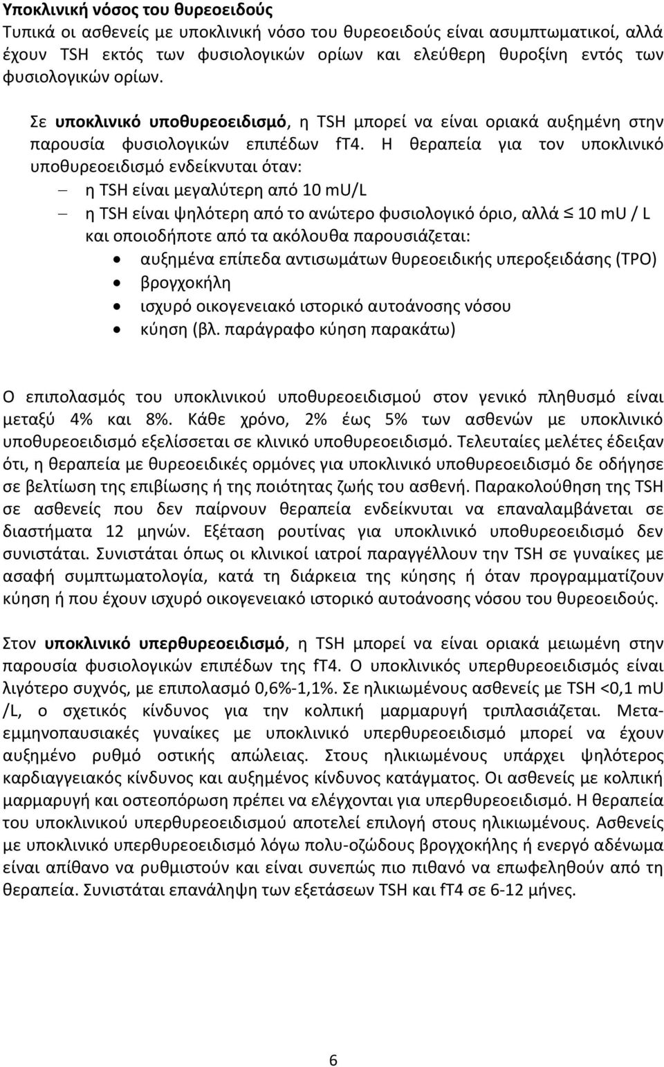 Η θεραπεία για τον υποκλινικό υποθυρεοειδισμό ενδείκνυται όταν: η TSH είναι μεγαλύτερη από 10 mu/l η TSH είναι ψηλότερη από το ανώτερο φυσιολογικό όριο, αλλά 10 mu / L και οποιοδήποτε από τα ακόλουθα