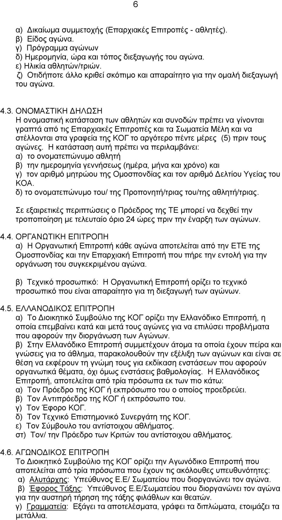 ΟΝΟΜΑΣΤΙΚΗ ΔΗΛΩΣΗ Η ονομαστική κατάσταση των αθλητών και συνοδών πρέπει να γίνονται γραπτά από τις Επαρχιακές Επιτροπές και τα Σωματεία Μέλη και να στέλλονται στα γραφεία της ΚΟΓ το αργότερο πέντε