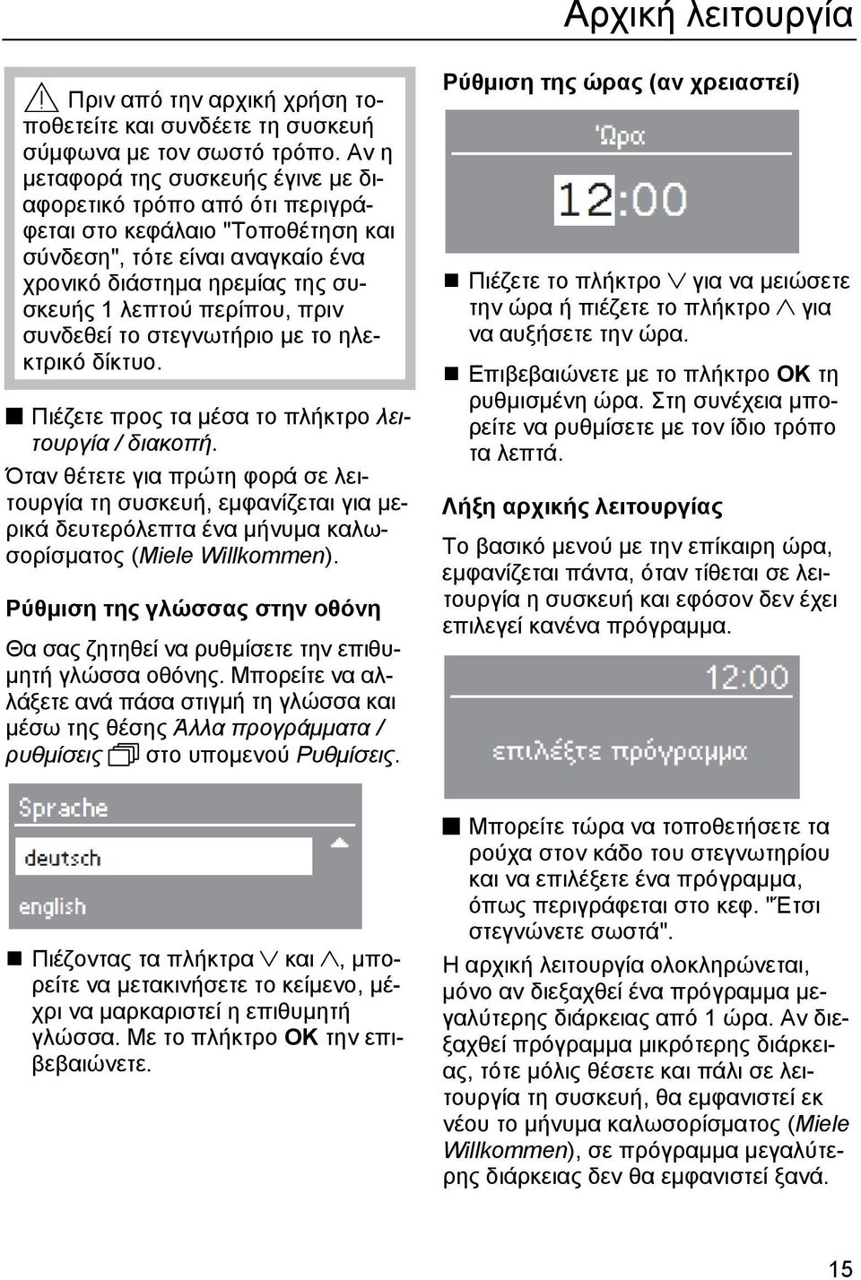 συνδεθεί το στεγνωτήριο με το ηλεκτρικό δίκτυο. Πιέζετε προς τα μέσα το πλήκτρο λειτουργία / διακοπή.