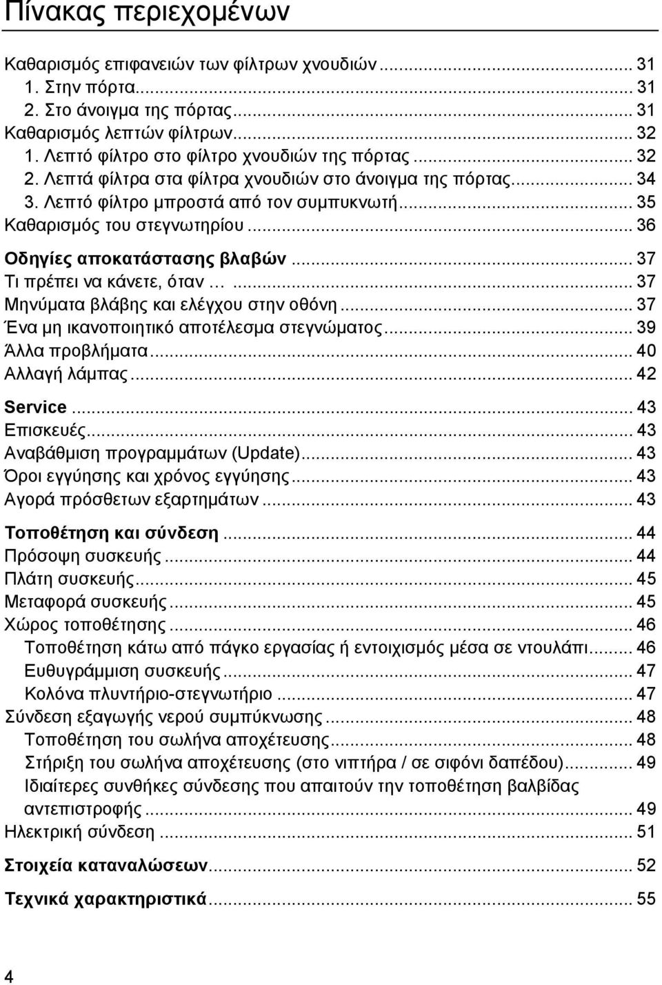 .. 36 Οδηγίες αποκατάστασης βλαβών... 37 Τι πρέπει να κάνετε, όταν... 37 Μηνύματα βλάβης και ελέγχου στην οθόνη... 37 Ένα μη ικανοποιητικό αποτέλεσμα στεγνώματος... 39 Άλλα προβλήματα.
