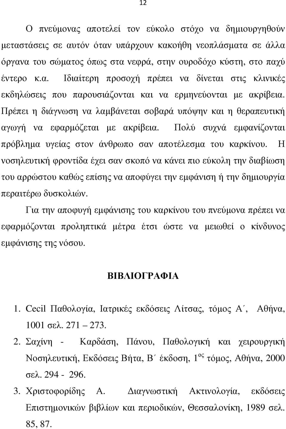 Η νοσηλευτική φροντίδα έχει σαν σκοπό να κάνει πιο εύκολη την διαβίωση του αρρώστου καθώς επίσης να αποφύγει την εµφάνιση ή την δηµιουργία περαιτέρω δυσκολιών.