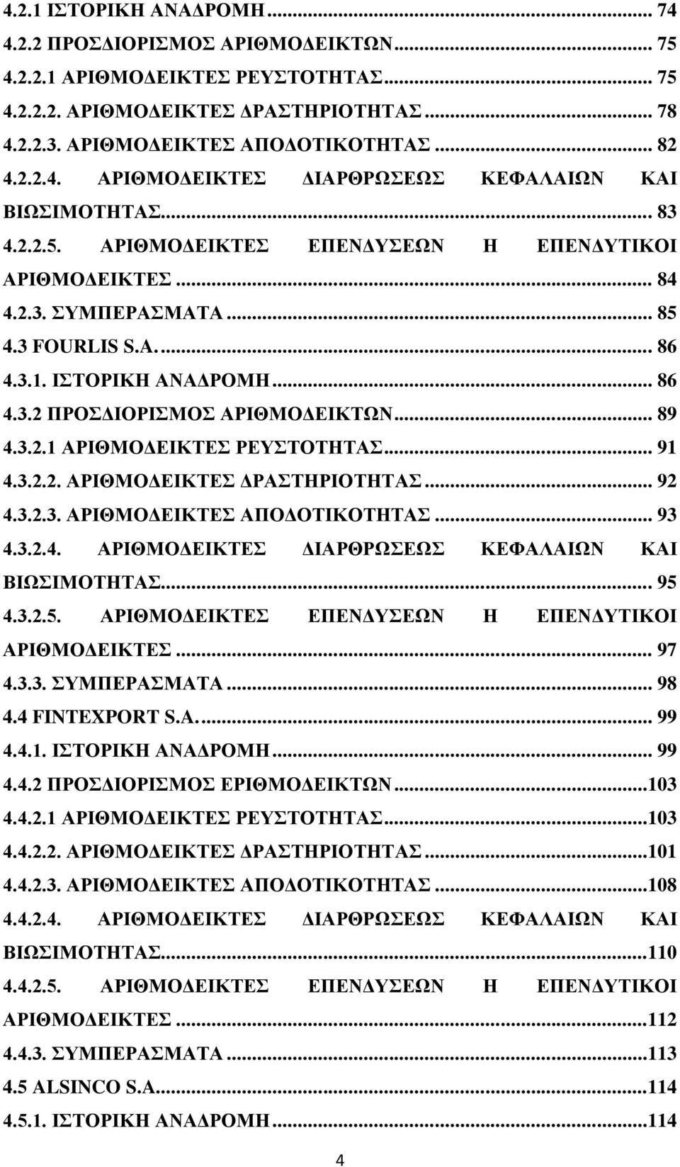 ΙΣΤΟΡΙΚΗ ΑΝΑΔΡΟΜΗ... 86 4.3.2 ΠΡΟΣΔΙΟΡΙΣΜΟΣ ΑΡΙΘΜΟΔΕΙΚΤΩΝ... 89 4.3.2.1 ΑΡΙΘΜΟΔΕΙΚΤΕΣ ΡΕΥΣΤΟΤΗΤΑΣ... 91 4.3.2.2. ΑΡΙΘΜΟΔΕΙΚΤΕΣ ΔΡΑΣΤΗΡΙΟΤΗΤΑΣ... 92 4.3.2.3. ΑΡΙΘΜΟΔΕΙΚΤΕΣ ΑΠΟΔΟΤΙΚΟΤΗΤΑΣ... 93 4.3.2.4. ΑΡΙΘΜΟΔΕΙΚΤΕΣ ΔΙΑΡΘΡΩΣΕΩΣ ΚΕΦΑΛΑΙΩΝ ΚΑΙ ΒΙΩΣΙΜΟΤΗΤΑΣ.