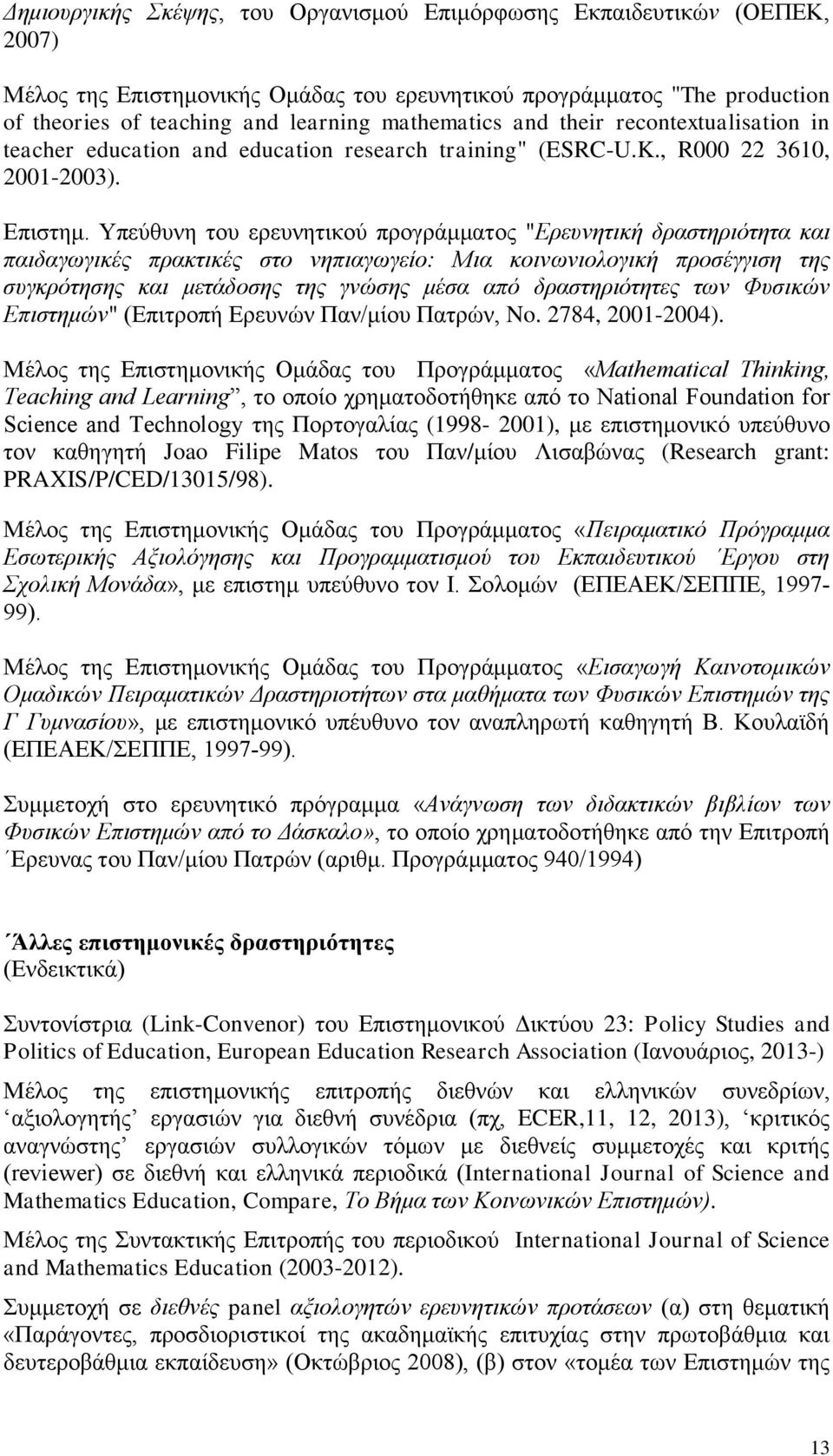 Υπεύθυνη του ερευνητικού προγράμματος "Ερευνητική δραστηριότητα και παιδαγωγικές πρακτικές στο νηπιαγωγείο: Μια κοινωνιολογική προσέγγιση της συγκρότησης και μετάδοσης της γνώσης μέσα από