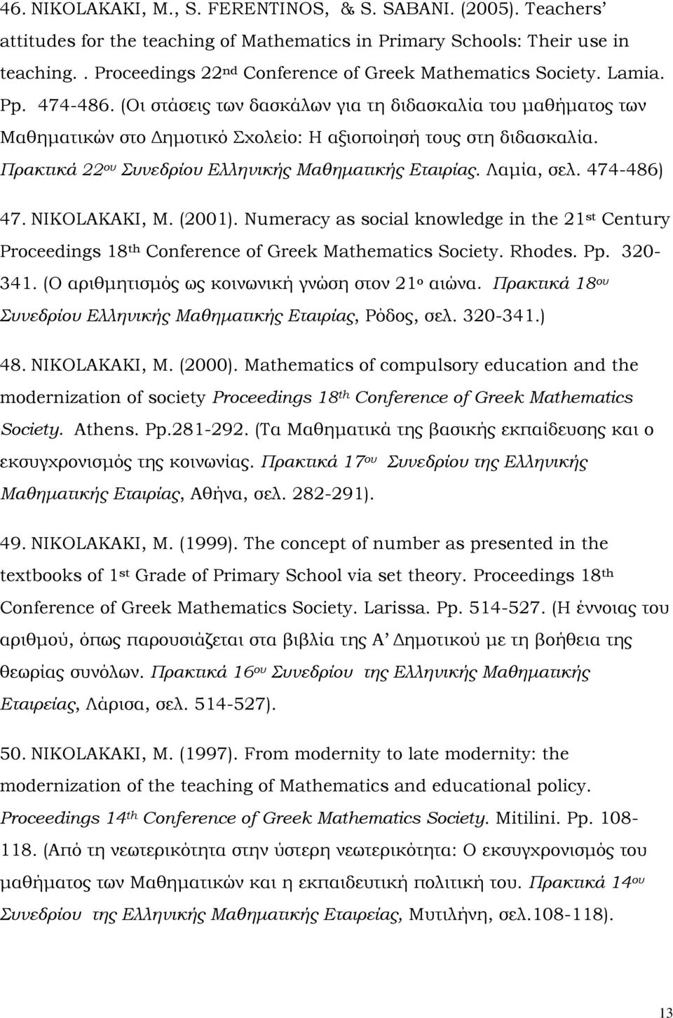 (Οι στάσεις των δασκάλων για τη διδασκαλία του μαθήματος των Μαθηματικών στο Δημοτικό χολείο: Η αξιοποίησή τους στη διδασκαλία. Πρακτικά 22 ου υνεδρίου Ελληνικής Μαθηματικής Εταιρίας. Λαμία, σελ.