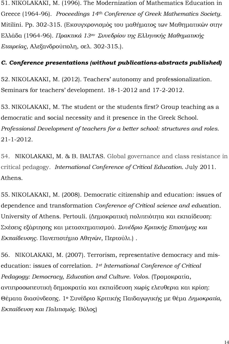 Conference presentations (without publications-abstracts published) 52. NIKOLAKAKI, M. (2012). Teachers autonomy and professionalization. Seminars for teachers development. 18-1-2012 and 17-2-2012.