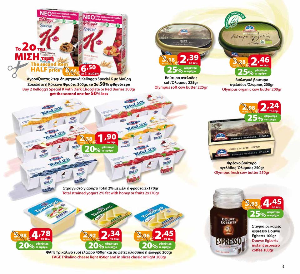 for 50% less 3,18 2,39 3,28 2,46 Bούτυρο αγελάδος soft Όλυμπος 225gr Olympus soft cow butter 225gr Bιολογικό βούτυρο αγελάδος Όλυμπος 200gr Olympus organic cow butter 200gr 2,98 2,24 2,38 1,90 Φρέσκο