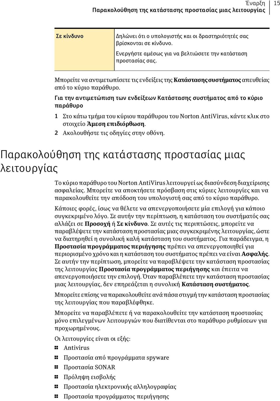 Για την αντιμετώπιση των ενδείξεων Κατάστασης συστήματος από το κύριο παράθυρο 1 Στο κάτω τμήμα του κύριου παράθυρου του Norton AntiVirus, κάντε κλικ στο στοιχείο Άμεση επιδιόρθωση.