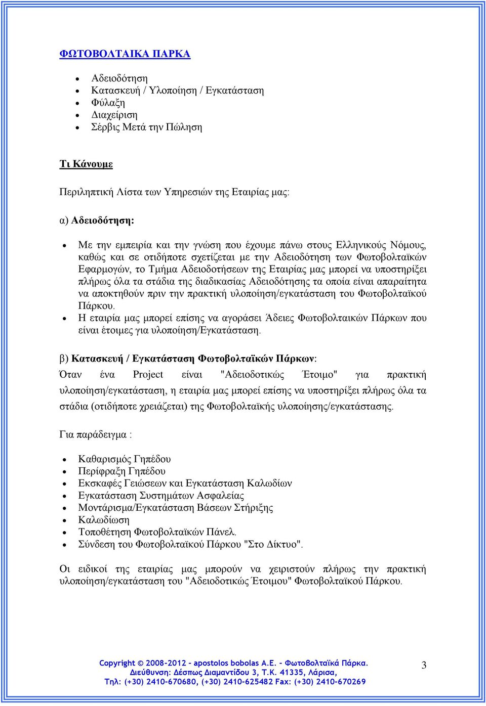 υποστηρίξει πλήρως όλα τα στάδια της διαδικασίας Αδειοδότησης τα οποία είναι απαραίτητα να αποκτηθούν πριν την πρακτική υλοποίηση/εγκατάσταση του Φωτοβολταϊκού Πάρκου.