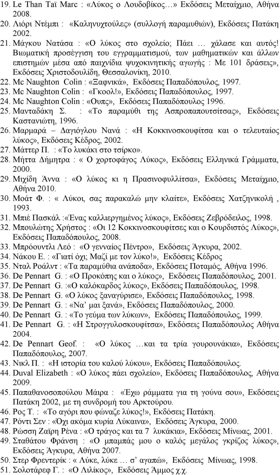 Βιωματική προσέγγιση του εγγραμματισμού, των μαθηματικών και άλλων επιστημών μέσα από παιχνίδια ψυχοκινητικής αγωγής : Με 101 δράσεις», Εκδόσεις Χριστοδουλίδη, Θεσσαλονίκη, 2010. 22.
