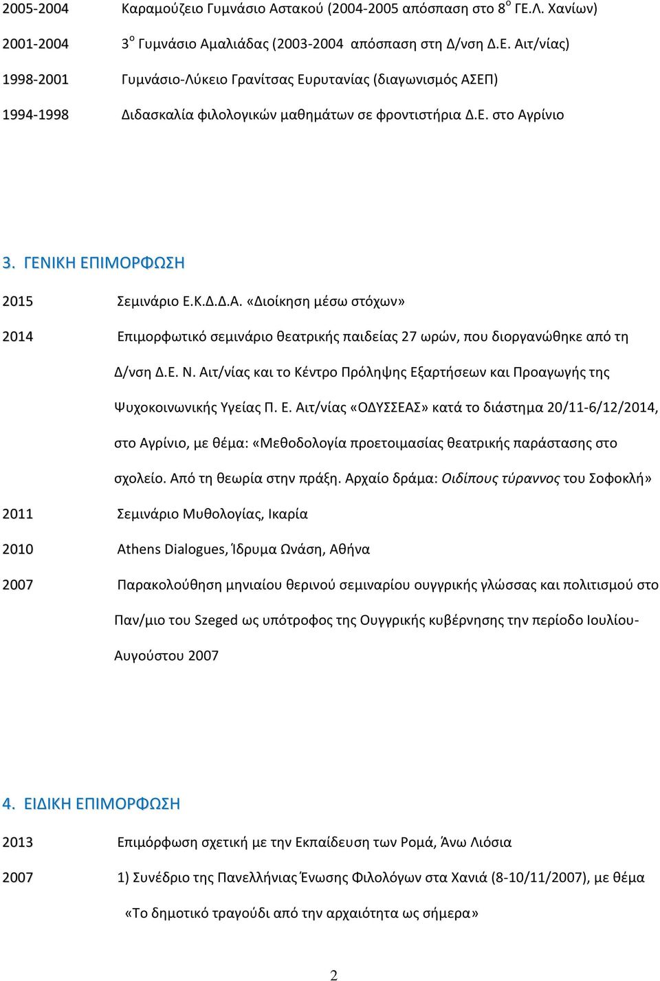 Αιτ/νίας) 1998-2001 Γυμνάσιο-Λύκειο Γρανίτσας Ευρυτανίας (διαγωνισμός ΑΣΕΠ) 1994-1998 Διδασκαλία φιλολογικών μαθημάτων σε φροντιστήρια Δ.Ε. στο Αγρίνιο 3. ΓΕΝΙΚΗ ΕΠΙΜΟΡΦΩΣΗ 2015 Σεμινάριο Ε.Κ.Δ.Δ.Α. «Διοίκηση μέσω στόχων» 2014 Επιμορφωτικό σεμινάριο θεατρικής παιδείας 27 ωρών, που διοργανώθηκε από τη Δ/νση Δ.