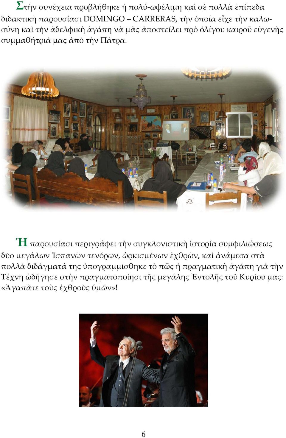 Ἡ παρουσίασι περιγράφει τὴν συγκλονιστικὴ ἱστορία συμφιλιώσεως δύο μεγάλων Ἰσπανῶν τενόρων, ὡρκισμένων ἐχθρῶν, καὶ ἀνάμεσα στὰ