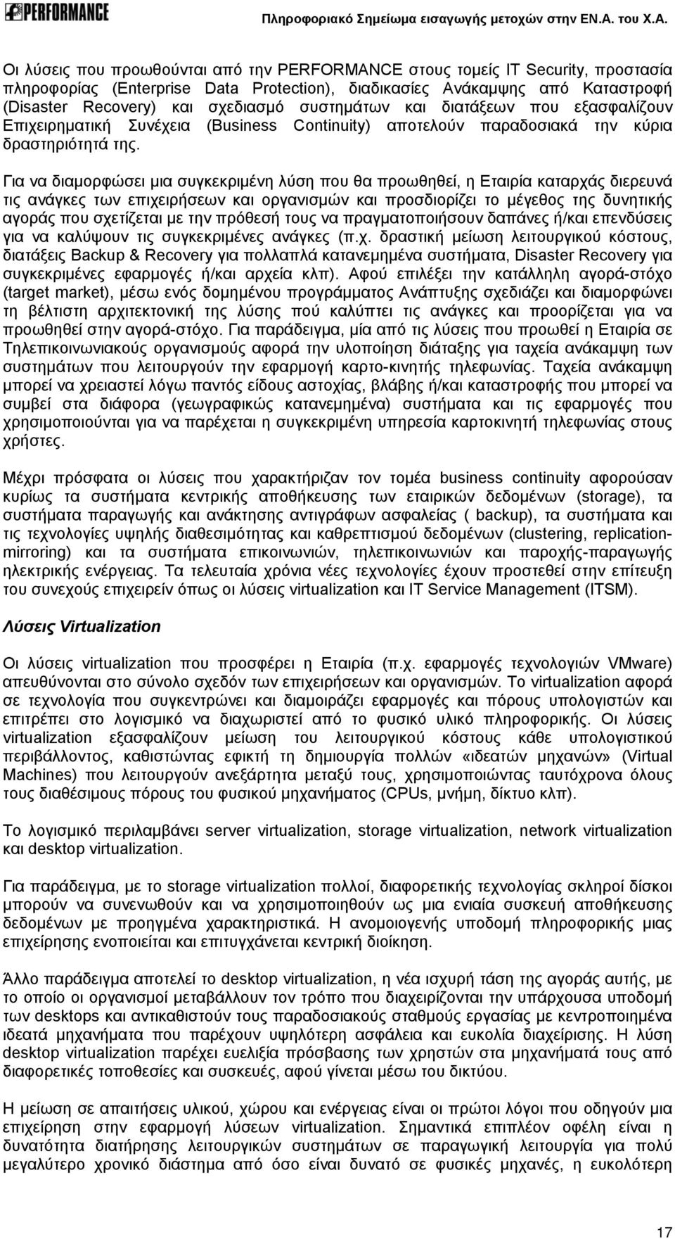 Για να διαμορφώσει μια συγκεκριμένη λύση που θα προωθηθεί, η Εταιρία καταρχάς διερευνά τις ανάγκες των επιχειρήσεων και οργανισμών και προσδιορίζει το μέγεθος της δυνητικής αγοράς που σχετίζεται με