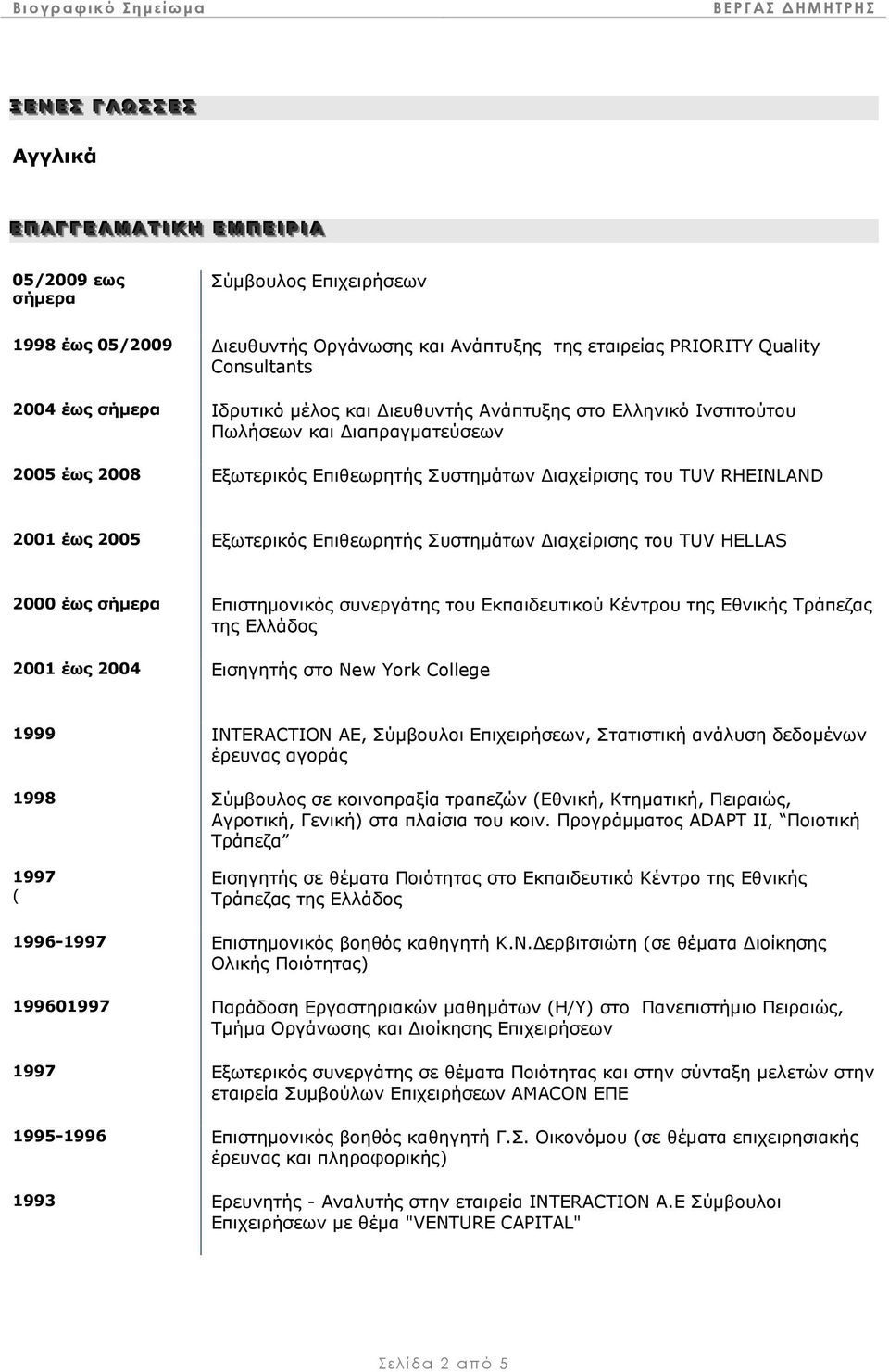 ιαχείρισης του TUV RHEINLAND 2001 έως 2005 Εξωτερικός Επιθεωρητής Συστηµάτων ιαχείρισης του TUV HELLAS 2000 έως σήµερα Επιστηµονικός συνεργάτης του Εκπαιδευτικού Κέντρου της Εθνικής Τράπεζας της