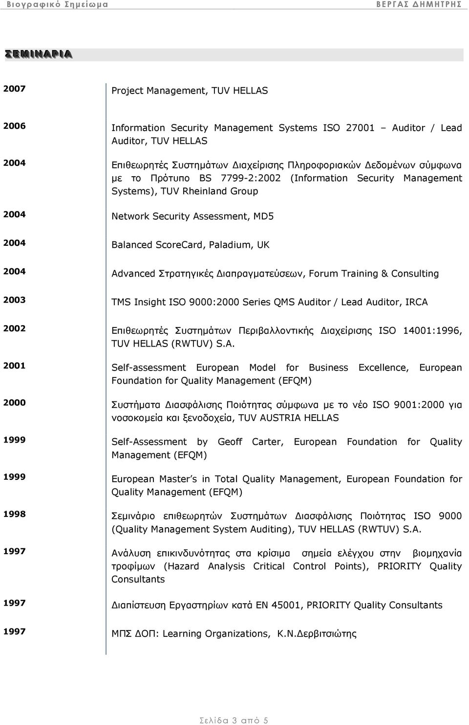 2004 Advanced Στρατηγικές ιαπραγµατεύσεων, Forum Training & Consulting 2003 TMS Insight ISO 9000:2000 Series QMS Auditor / Lead Auditor, IRCA 2002 Επιθεωρητές Συστηµάτων Περιβαλλοντικής ιαχείρισης
