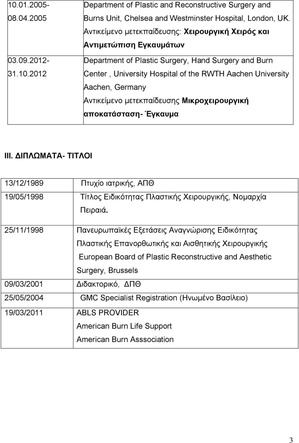 Germany Αντικείμενο μετεκπαίδευσης Μικροχειρουργική αποκατάσταση- Έγκαυμα III. ΔΙΠΛΩΜΑΤΑ- ΤΙΤΛΟΙ 13/12/1989 Πτυχίο ιατρικής, ΑΠΘ 19/05/1998 Τίτλος Ειδικότητας Πλαστικής Χειρουργικής, Νομαρχία Πειραιά.