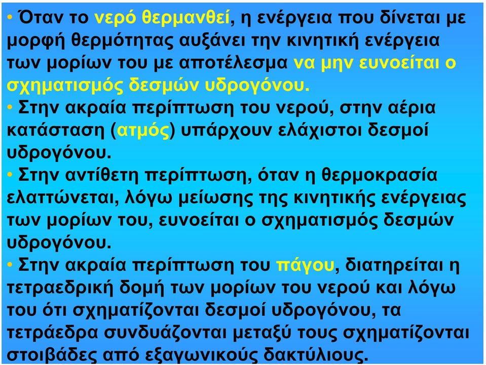 Στην αντίθετη περίπτωση, όταν η θερμοκρασία ελαττώνεται, λόγω μείωσης της κινητικής ενέργειας των μορίων του, ευνοείται ο σχηματισμός δεσμών υδρογόνου.