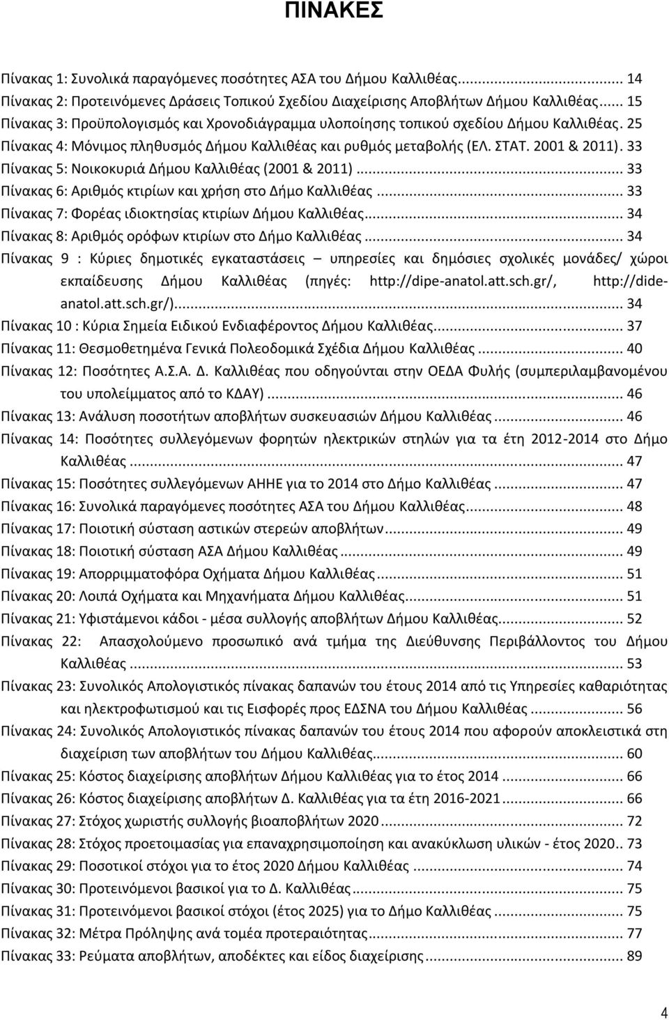 33 Πίνακας 5: Νοικοκυριά Δήμου Καλλιθέας (2001 & 2011)... 33 Πίνακας 6: Αριθμός κτιρίων και χρήση στο Δήμο Καλλιθέας... 33 Πίνακας 7: Φορέας ιδιοκτησίας κτιρίων Δήμου Καλλιθέας.