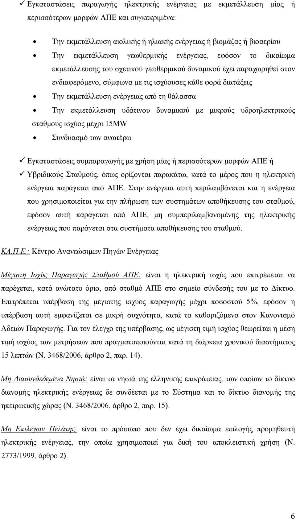 από τη θάλασσα Την εκμετάλλευση υδάτινου δυναμικού με μικρούς υδροηλεκτρικούς σταθμούς ισχύος μέχρι 15MW Συνδυασμό των ανωτέρω Εγκαταστάσεις συμπαραγωγής με χρήση μίας ή περισσότερων μορφών ΑΠΕ ή